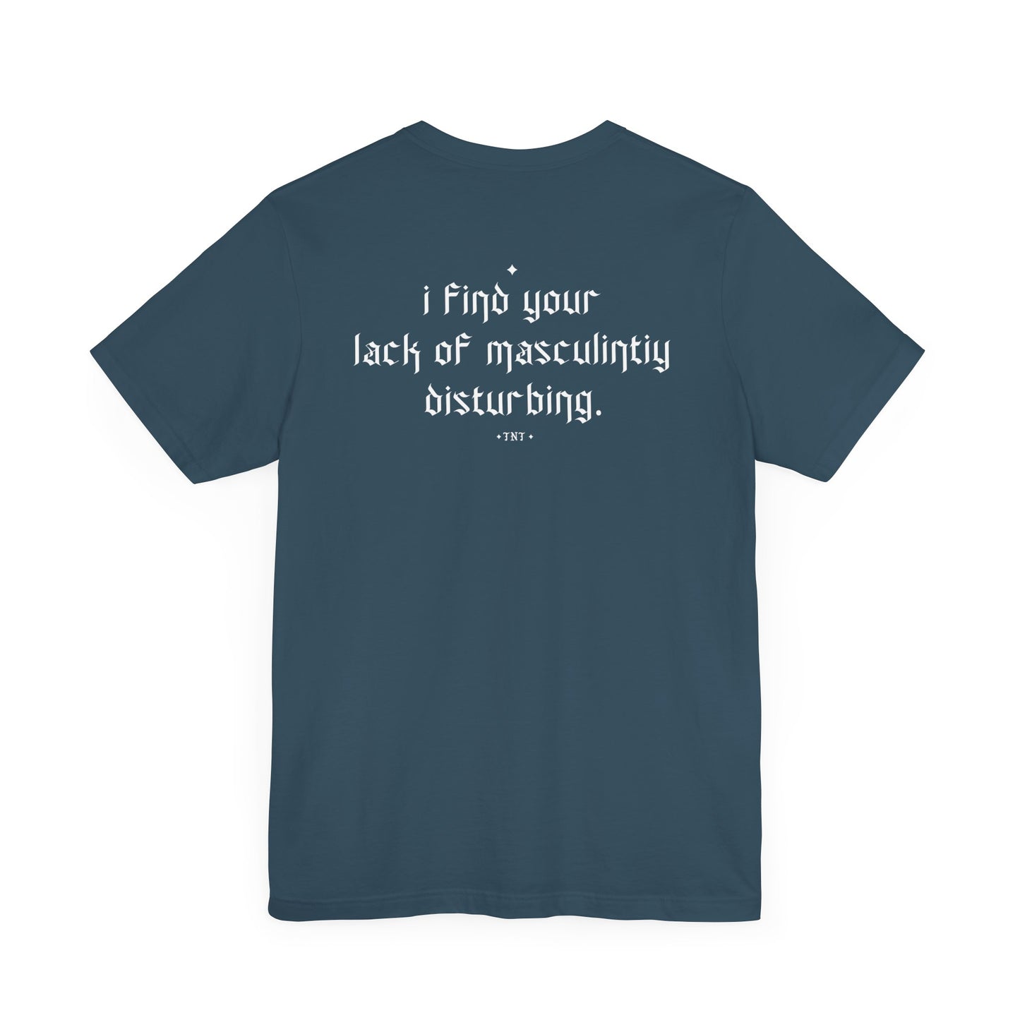 I Find Your Lack Of Masculinity Disturbing T-Shirt